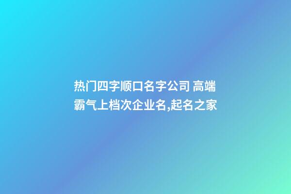 热门四字顺口名字公司 高端霸气上档次企业名,起名之家-第1张-公司起名-玄机派